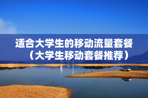 适合大学生的移动流量套餐（大学生移动套餐推荐）