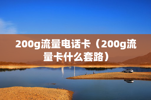 200g流量电话卡（200g流量卡什么套路）