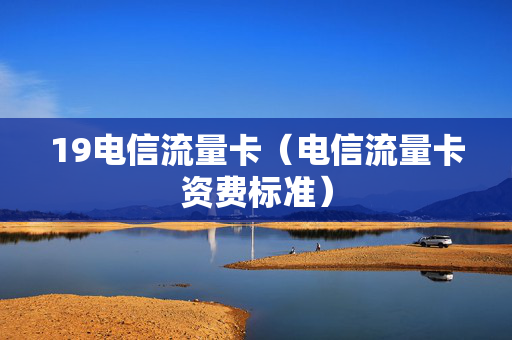 19电信流量卡（电信流量卡资费标准）
