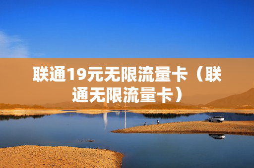 联通19元无限流量卡（联通无限流量卡）