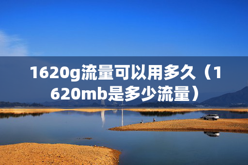 1620g流量可以用多久（1620mb是多少流量）