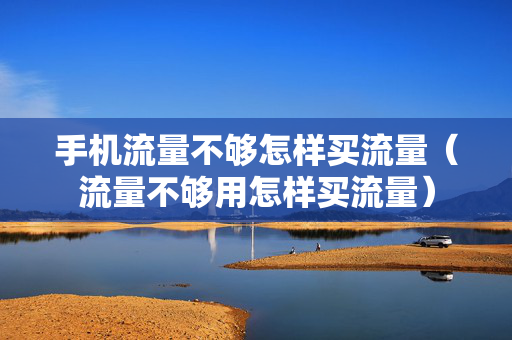 手机流量不够怎样买流量（流量不够用怎样买流量）