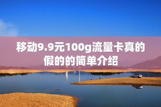 移动9.9元100g流量卡真的假的的简单介绍