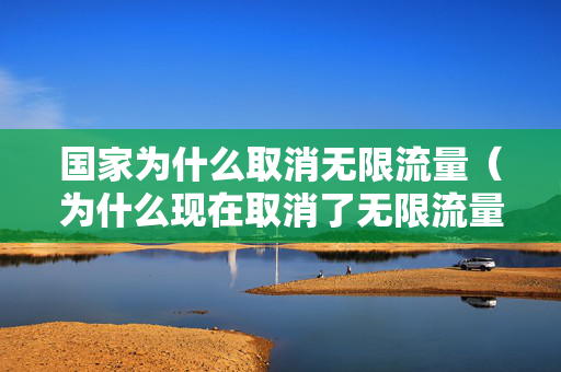 国家为什么取消无限流量（为什么现在取消了无限流量）