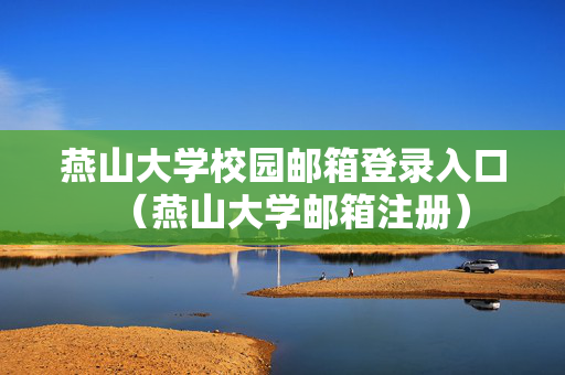 燕山大学校园邮箱登录入口（燕山大学邮箱注册）