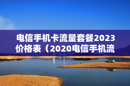 电信手机卡流量套餐2023价格表（2020电信手机流量最新套餐价格表）