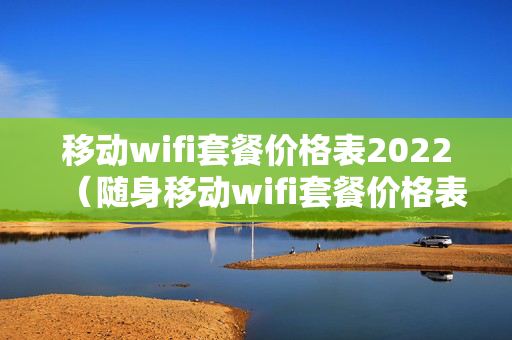 移动wifi套餐价格表2022（随身移动wifi套餐价格表）