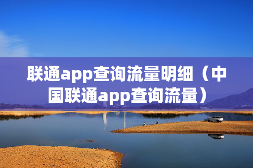 联通app查询流量明细（中国联通app查询流量）