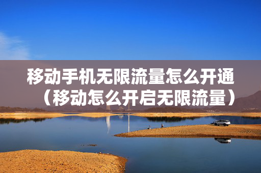 移动手机无限流量怎么开通（移动怎么开启无限流量）