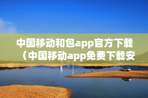 中国移动和包app官方下载（中国移动app免费下载安装）