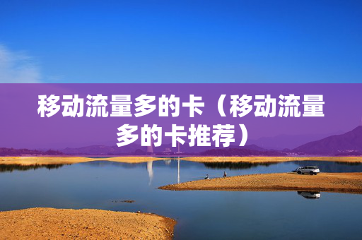 移动流量多的卡（移动流量多的卡推荐）