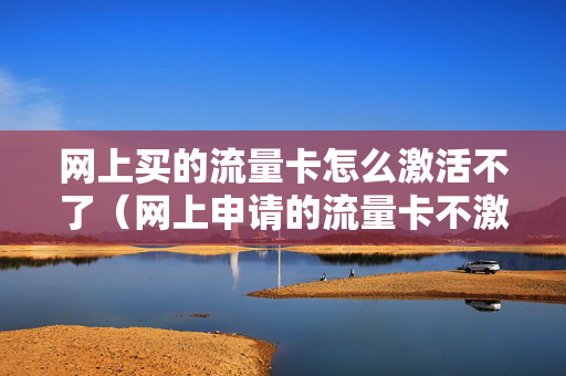 网上买的流量卡怎么激活不了（网上申请的流量卡不激活有影响吗）