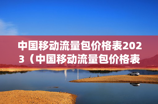 中国移动流量包价格表2023（中国移动流量包价格表4g）