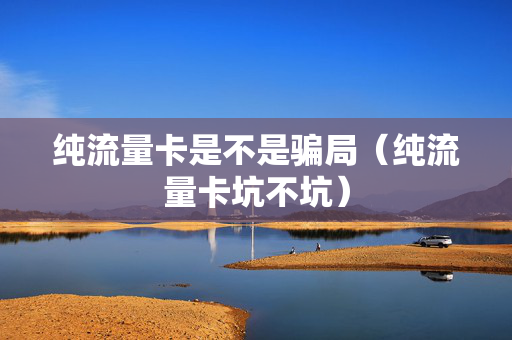 纯流量卡是不是骗局（纯流量卡坑不坑）