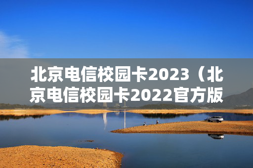 北京电信校园卡2023（北京电信校园卡2022官方版）