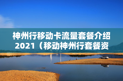 神州行移动卡流量套餐介绍2021（移动神州行套餐资费一览表）