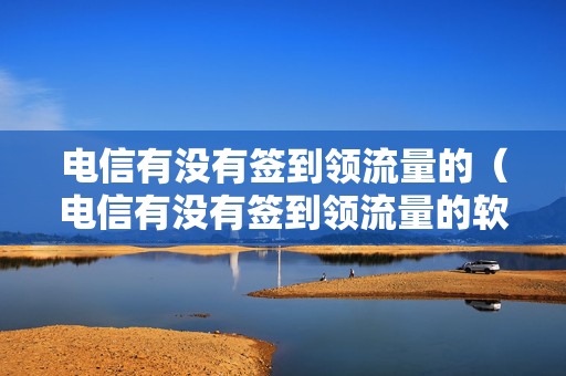 电信有没有签到领流量的（电信有没有签到领流量的软件）