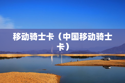 移动骑士卡（中国移动骑士卡）