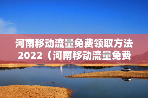 河南移动流量免费领取方法2022（河南移动流量免费领取方法2022年8月）