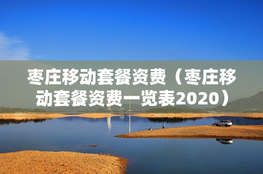 枣庄移动套餐资费（枣庄移动套餐资费一览表2020）