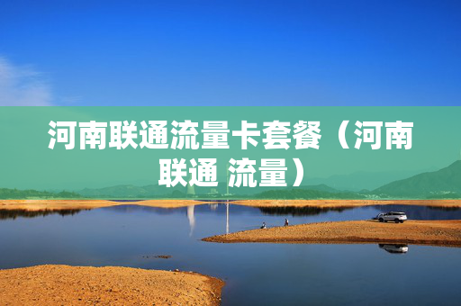 河南联通流量卡套餐（河南联通 流量）