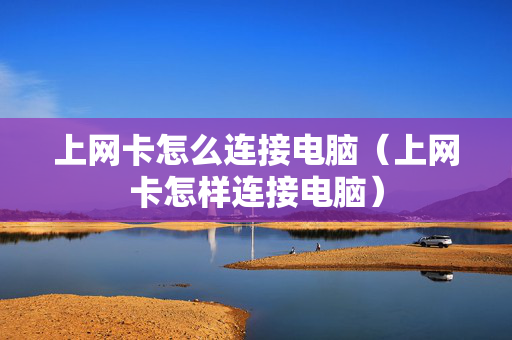 上网卡怎么连接电脑（上网卡怎样连接电脑）