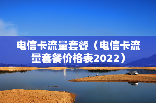 电信卡流量套餐（电信卡流量套餐价格表2022）