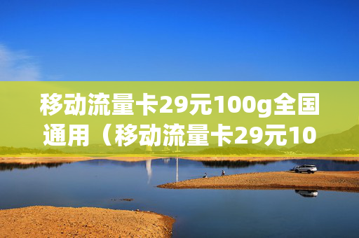 移动流量卡29元100g全国通用（移动流量卡29元100g全国通用流量）
