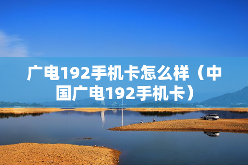 广电192手机卡怎么样（中国广电192手机卡）