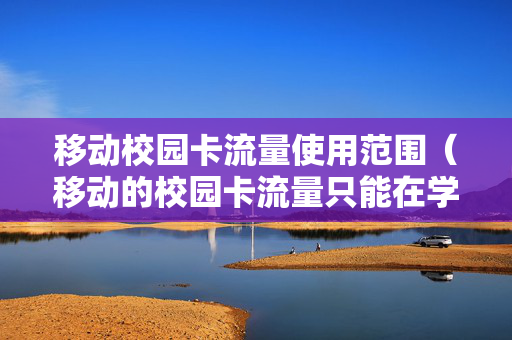 移动校园卡流量使用范围（移动的校园卡流量只能在学校用吗）