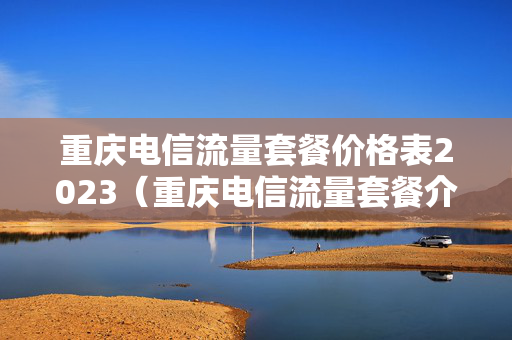 重庆电信流量套餐价格表2023（重庆电信流量套餐介绍）
