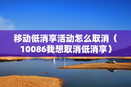 移动低消享活动怎么取消（10086我想取消低消享）