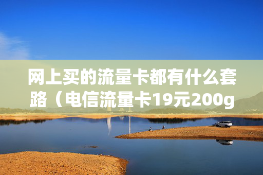 网上买的流量卡都有什么套路（电信流量卡19元200g官方办理）