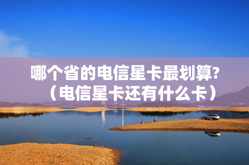哪个省的电信星卡最划算?（电信星卡还有什么卡）