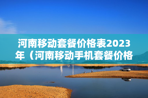河南移动套餐价格表2023年（河南移动手机套餐价格表2020）