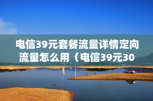 电信39元套餐流量详情定向流量怎么用（电信39元30g流量是什么卡）