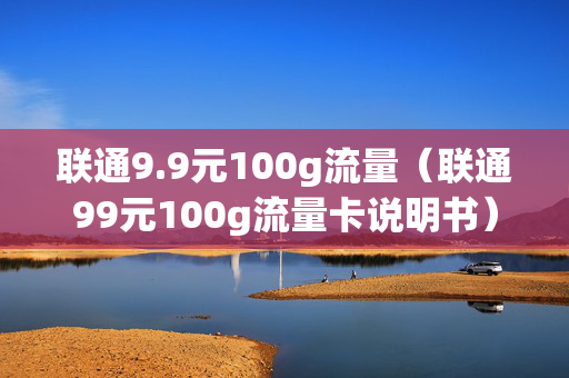 联通9.9元100g流量（联通99元100g流量卡说明书）