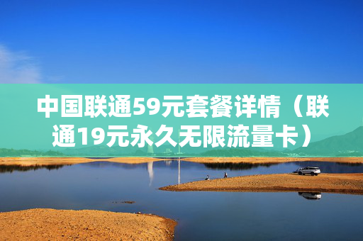 中国联通59元套餐详情（联通19元永久无限流量卡）