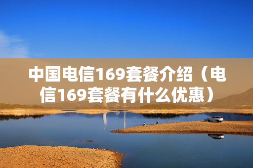 中国电信169套餐介绍（电信169套餐有什么优惠）
