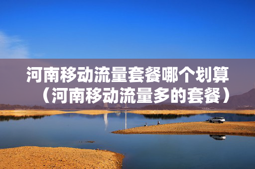河南移动流量套餐哪个划算（河南移动流量多的套餐）