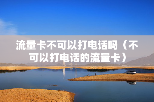 流量卡不可以打电话吗（不可以打电话的流量卡）
