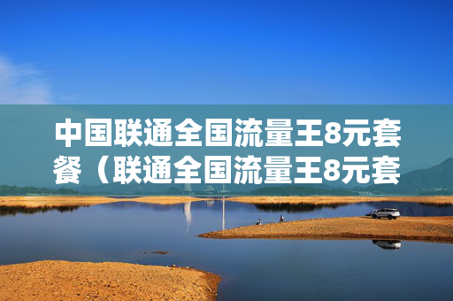 中国联通全国流量王8元套餐（联通全国流量王8元套餐介绍）