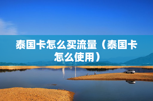 泰国卡怎么买流量（泰国卡怎么使用）