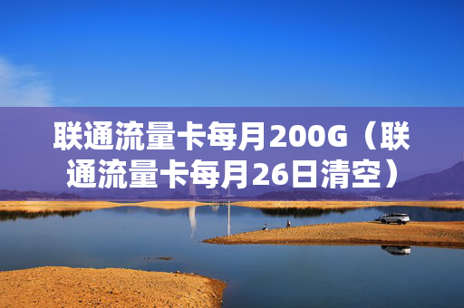 联通流量卡每月200G（联通流量卡每月26日清空）
