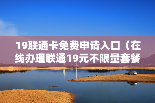 19联通卡免费申请入口（在线办理联通19元不限量套餐）