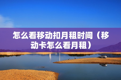 怎么看移动扣月租时间（移动卡怎么看月租）