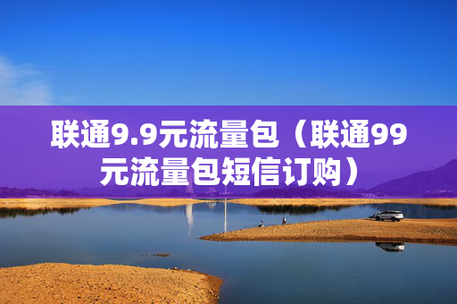 联通9.9元流量包（联通99元流量包短信订购）