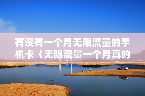 有没有一个月无限流量的手机卡（无限流量一个月真的是随便用流量吗?）