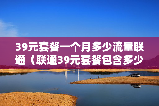 39元套餐一个月多少流量联通（联通39元套餐包含多少流量）