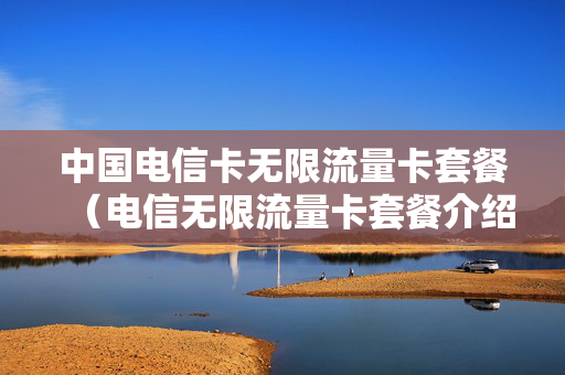 中国电信卡无限流量卡套餐（电信无限流量卡套餐介绍）